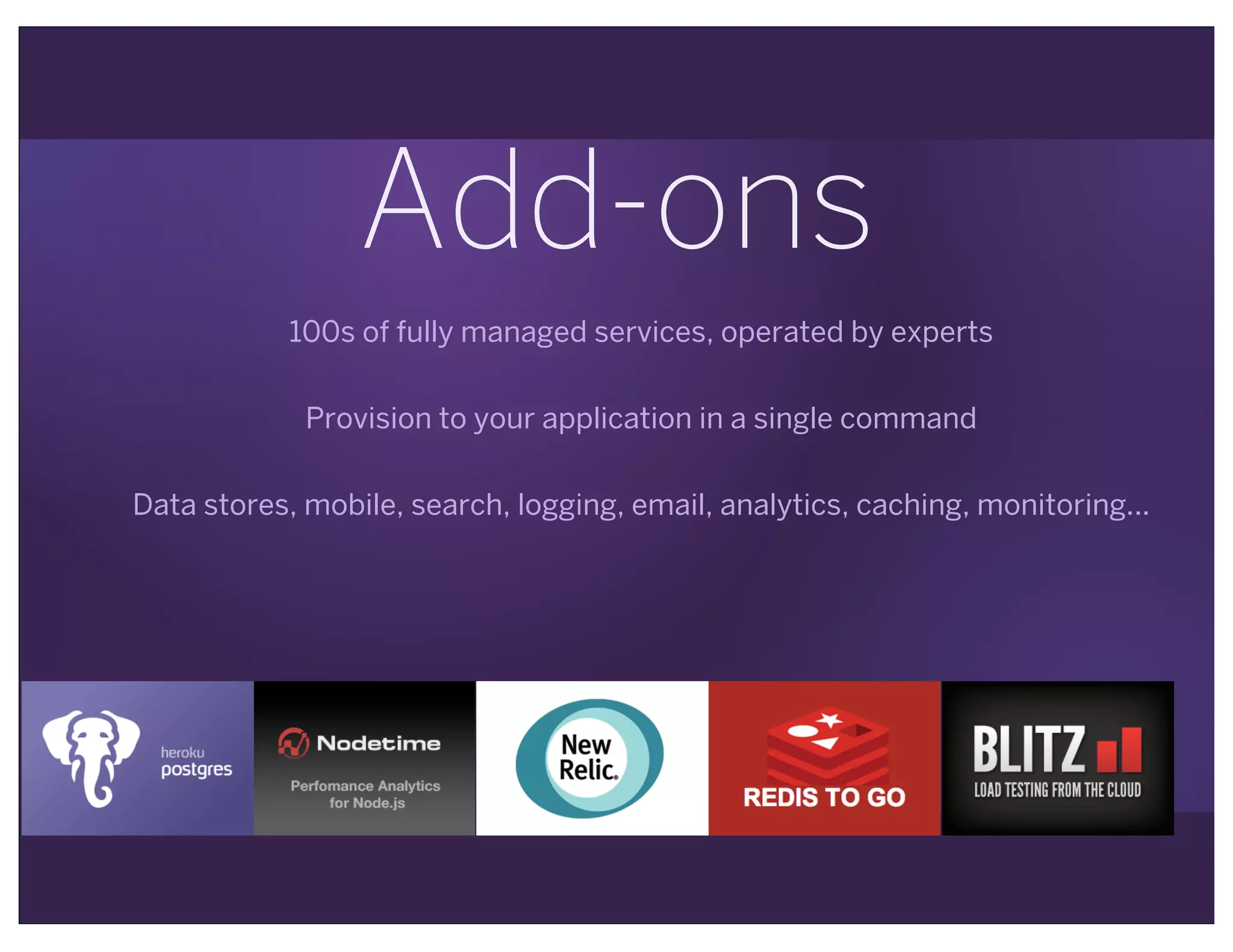 Add-ons
100s of fully managed services, operated by experts
Provision to your application in a single command
Data stores, mobile, search, logging, email, analytics, caching, monitoring...
 