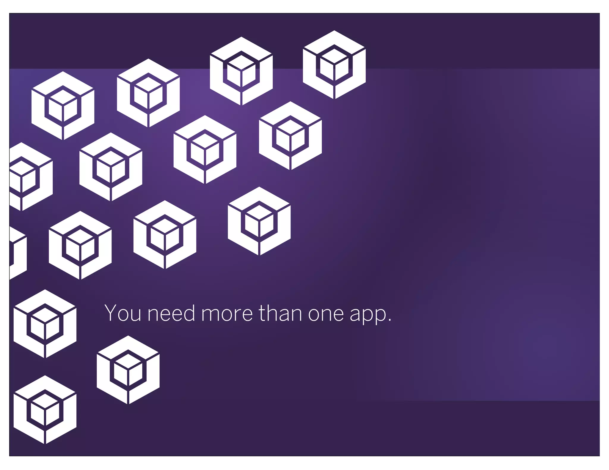 !
!
!!
! !
!
!
!
!
!
!
!
! !
You need more than one app.
 