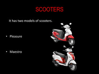 SCOOTERS
It has two models of scooters.
• Pleasure
• Maestro
 
