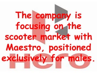 The company is
   focusing on the
 scooter market with
 Maestro, positioned
exclusively for males.
 