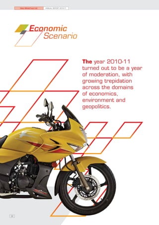 Hero MotoCorp Ltd.   ANNUAL REPORT 2010-11




             Economic
                Scenario


                                                  The year 2010-11
                                                  turned out to be a year
                                                  of moderation, with
                                                  growing trepidation
                                                  across the domains
                                                  of economics,
                                                  environment and
                                                  geopolitics.




30
 