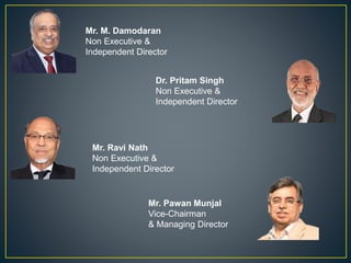 Mr. M. Damodaran
Non Executive &
Independent Director
Dr. Pritam Singh
Non Executive &
Independent Director
Mr. Ravi Nath
Non Executive &
Independent Director
Mr. Pawan Munjal
Vice-Chairman
& Managing Director
 