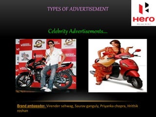 TYPES OF ADVERTISEMENT
Celebrity Advertisements….
Brand ambassdor- Virender sehwag, Saurav ganguly, Priyanka chopra, Hrithik
roshan
 