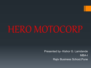 HERO MOTOCORP
Presented by- Kishor G. Lamdande
MBA-I
Rajiv Business School,Pune
 