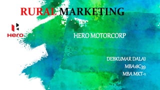 RURAL MARKETING
HERO MOTORCORP
DEBKUMAR DALAI
MBA18C39
MBA MKT-1
 