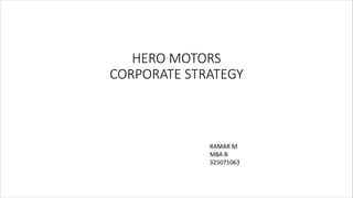 HERO MOTORS
CORPORATE STRATEGY
RAMAR M
MBA B
325071063
 