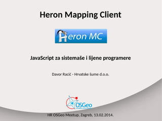 Heron Mapping Client
JavaScript za sistemaše i lijene programere
Davor Racić - Hrvatske šume d.o.o.
HR OSGeo Meetup, Zagreb, 13.02.2014.
 