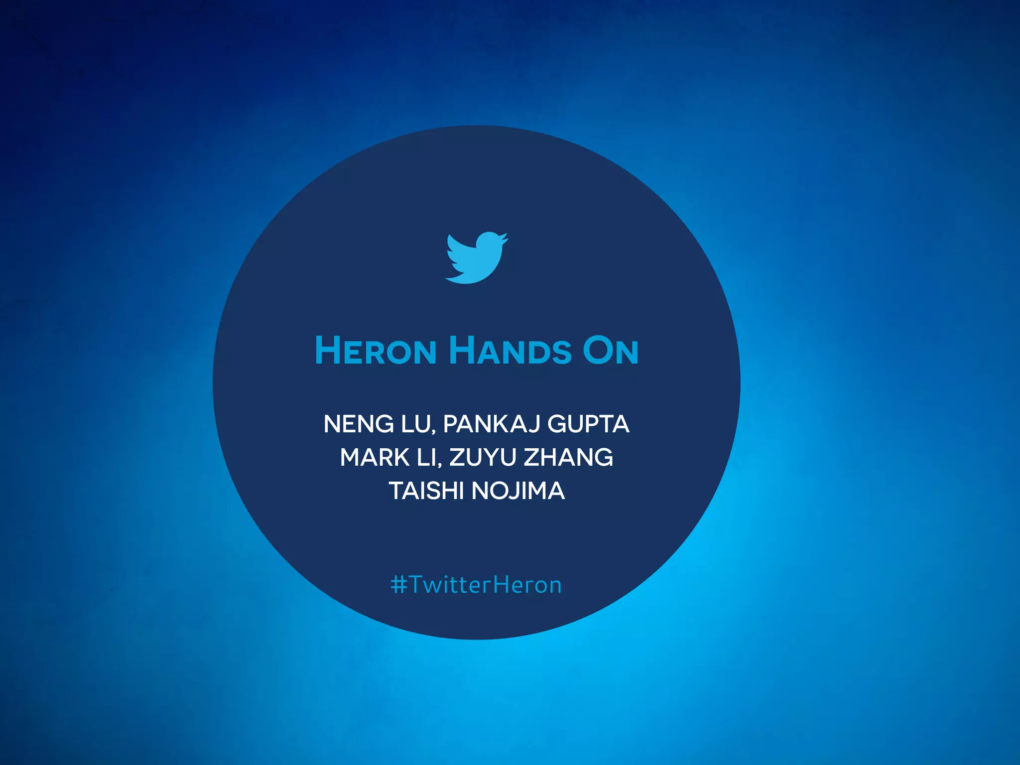 Heron Hands On
NENG LU, PANKAJ GUPTA
MARK LI, ZUYU ZHANG
TAISHI NOJIMA
#TwitterHeron
 