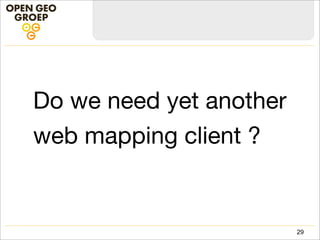 Do we need yet another
web mapping client ?
29
 