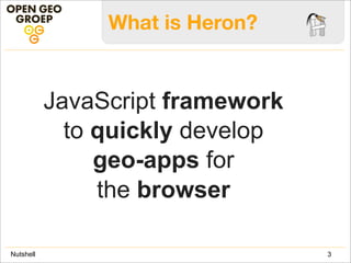 What is Heron?
JavaScript framework
to quickly develop
geo-apps for
the browser
3Nutshell
 