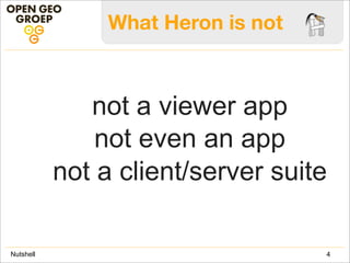 What Heron is not
not a viewer app
not even an app
not a client/server suite
4Nutshell
 