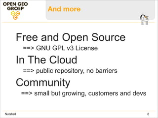 And more
Free and Open Source
==> GNU GPL v3 License
In The Cloud
==> public repository, no barriers
Community
==> small but growing, customers and devs
6Nutshell
 