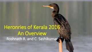 Heronries of Kerala 2016
An Overview
Roshnath R. and C. Sashikumar
 