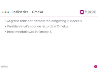 Realisaties – Omeka
3
• Migratie naar een verbeterde omgeving in dockers
• Persistente uri’s voor de records in Omeka
• Implementatie Solr in Omeka S
 