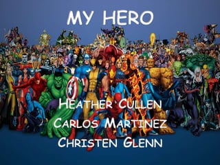 MY HERO Heather Cullen Carlos Martinez Christen Glenn 