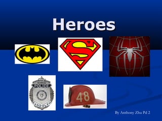 HeroesHeroes
By Anthony Zhu Pd 2
 
