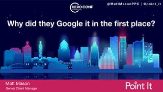 Why did they Google it in the first place?
Matt Mason
Senior Client Manager
 