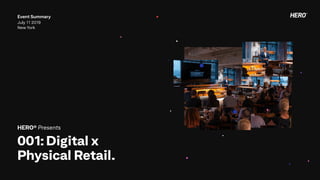 HERO® Presents
001:Digital x
Physical Retail.
Event Summary
July 11 2019
New York
 