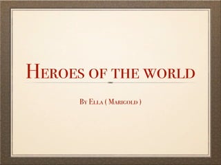 Heroes of the world
      By Ella ( Marigold )
 