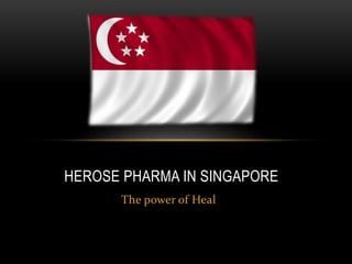 The power of Heal
HEROSE PHARMA IN SINGAPORE
 