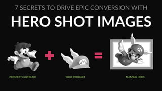 HERO  SHOT  IMAGES  
7  SECRETS  TO  DRIVE  EPIC  CONVERSION  WITH  
PROSPECT  CUSTOMER   YOUR  PRODUCT   AMAZING  HERO  
 