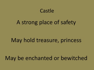 Castle
A strong place of safety
May hold treasure, princess
May be enchanted or bewitched
 