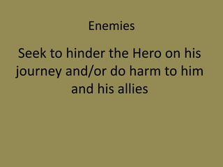 Enemies
Seek to hinder the Hero on his
journey and/or do harm to him
and his allies
 