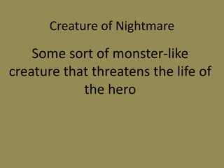 Creature of Nightmare
Some sort of monster-like
creature that threatens the life of
the hero
 