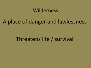Wilderness
A place of danger and lawlessness
Threatens life / survival
 