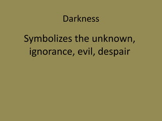 Darkness
Symbolizes the unknown,
ignorance, evil, despair
 