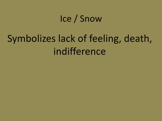 Ice / Snow
Symbolizes lack of feeling, death,
indifference
 