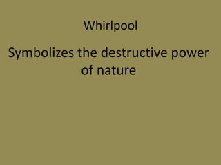 Whirlpool
Symbolizes the destructive power
of nature
 