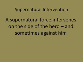 Supernatural Intervention
A supernatural force intervenes
on the side of the hero – and
sometimes against him
 