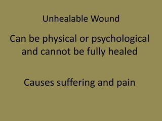 Unhealable Wound
Can be physical or psychological
and cannot be fully healed
Causes suffering and pain
 