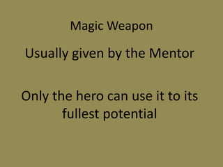 Magic Weapon
Usually given by the Mentor
Only the hero can use it to its
fullest potential
 