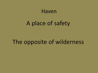 Haven
A place of safety
The opposite of wilderness
 