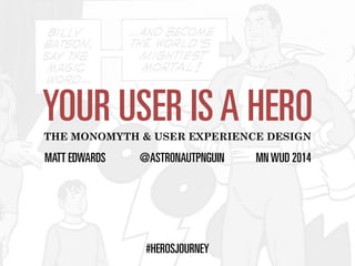 YOUR USER IS A HERO 
THE MONOMYTH & USER EXPERIENCE DESIGN 
MATT EDWARDS @ASTRONAUTPNGUIN MN WUD 2014 
#HEROSJOURNEY 
 