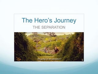 The Hero’s Journey
THE SEPARATION

 