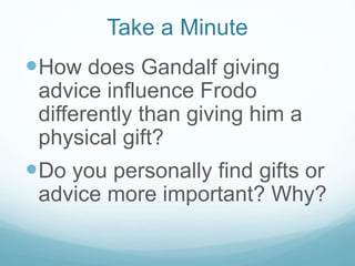 Take a Minute

How does Gandalf giving
advice influence Frodo
differently than giving him a
physical gift?

Do you personally find gifts or
advice more important? Why?

 