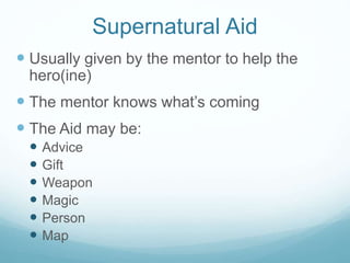 Supernatural Aid
 Usually given by the mentor to help the
hero(ine)

 The mentor knows what’s coming
 The Aid may be:







Advice
Gift
Weapon
Magic
Person
Map

 