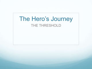 The Hero’s Journey
THE THRESHOLD

 