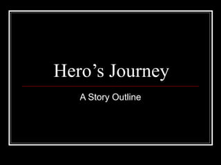 Hero’s Journey
   A Story Outline
 