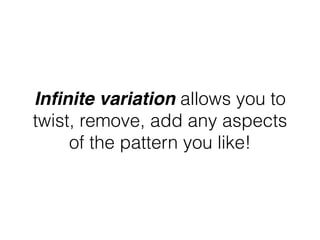 Inﬁnite variation allows you to
twist, remove, add any aspects
of the pattern you like!
 