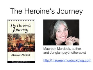 The Heroine's Journey
Maureen Murdock, author,
and Jungian psychotherapist
http://maureenmurdockblog.com
 