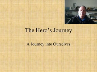 The Hero’s Journey
A Journey into Ourselves
 