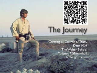 The Journey
Creating a Course of Study
                  Dana Huff
         The Weber School
       Twitter: @danamhuff
             huffenglish.com
 