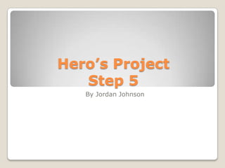 Hero’s Project
Step 5
By Jordan Johnson
 