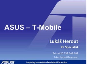 ASUS – T-Mobile
           Lukáš Herout
                  PR Specialist
            Tel: +420 733 642 692
             lukas_herout@asus.com
 