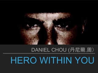 HERO WITHIN YOU
DANIEL CHOU (丹尼爾.周）
 