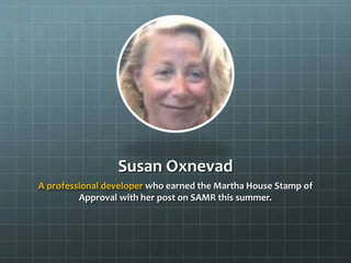 Susan Oxnevad
A professional developer who earned the Martha House Stamp of
Approval with her post on SAMR this summer.

 